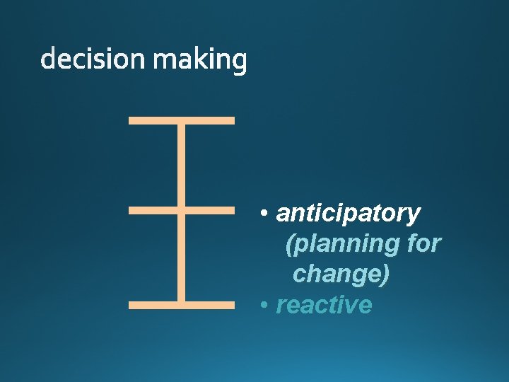  • anticipatory (planning for change) • reactive 