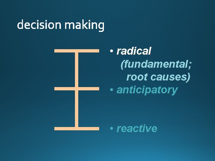  • radical (fundamental; root causes) • anticipatory • reactive 