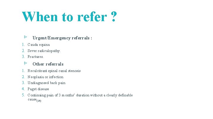 When to refer ? ▹ Urgent/Emergency referrals : 1. Cauda equina 2. Sever radiculopathy. When to refer ? ▹ Urgent/Emergency referrals : 1. Cauda equina 2. Sever radiculopathy.