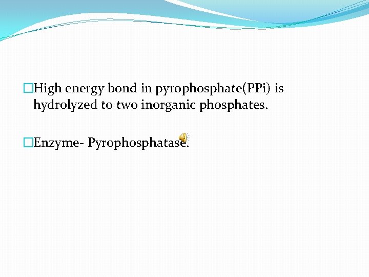 �High energy bond in pyrophosphate(PPi) is hydrolyzed to two inorganic phosphates. �Enzyme- Pyrophosphatase. 