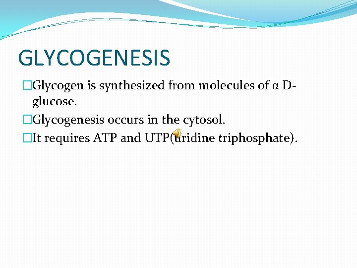 GLYCOGENESIS �Glycogen is synthesized from molecules of α Dglucose. �Glycogenesis occurs in the cytosol.