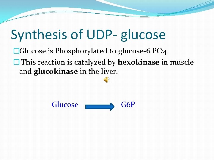 Synthesis of UDP- glucose �Glucose is Phosphorylated to glucose-6 PO 4. � This reaction