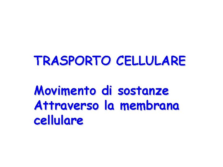 TRASPORTO CELLULARE Movimento di sostanze Attraverso la membrana cellulare 