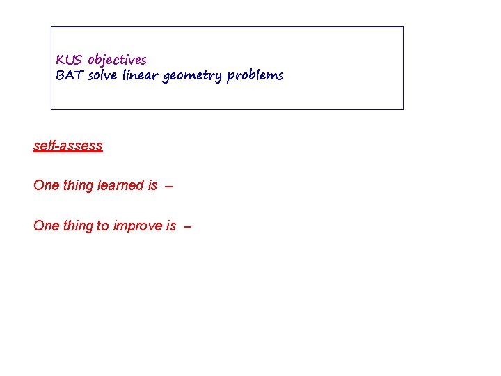 KUS objectives BAT solve linear geometry problems self-assess One thing learned is – One