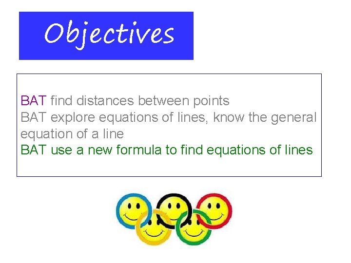 Objectives BAT find distances between points BAT explore equations of lines, know the general