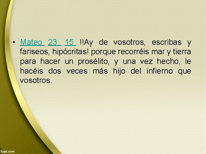  • Mateo 23: 15 !!Ay de vosotros, escribas y fariseos, hipócritas! porque recorréis