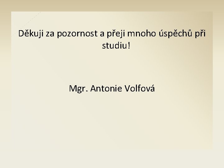 Děkuji za pozornost a přeji mnoho úspěchů při studiu! Mgr. Antonie Volfová 