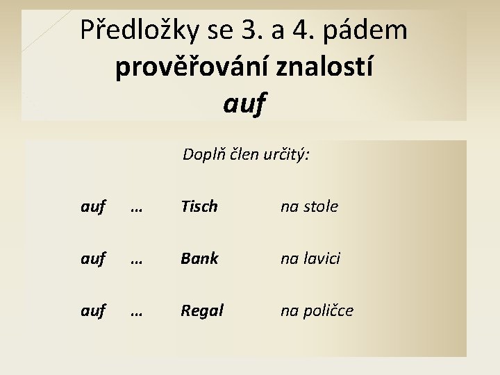Předložky se 3. a 4. pádem prověřování znalostí auf Doplň člen určitý: auf …