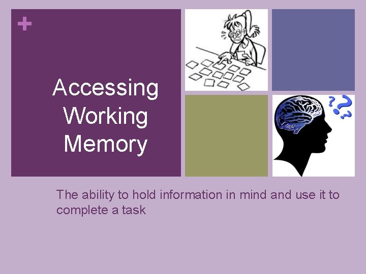+ Accessing Working Memory The ability to hold information in mind and use it