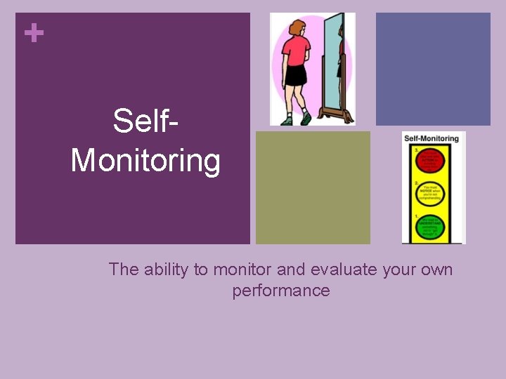 + Self. Monitoring The ability to monitor and evaluate your own performance 