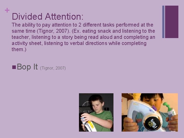 + Divided Attention: The ability to pay attention to 2 different tasks performed at