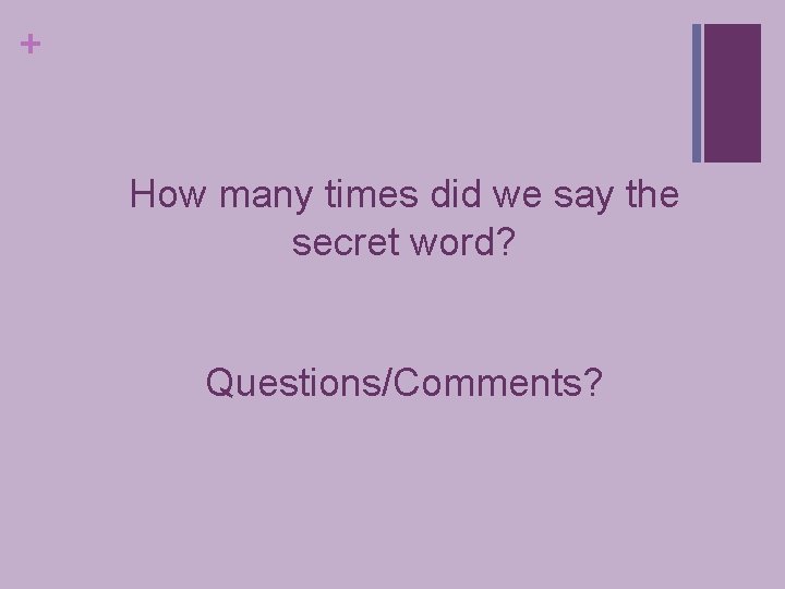 + How many times did we say the secret word? Questions/Comments? 