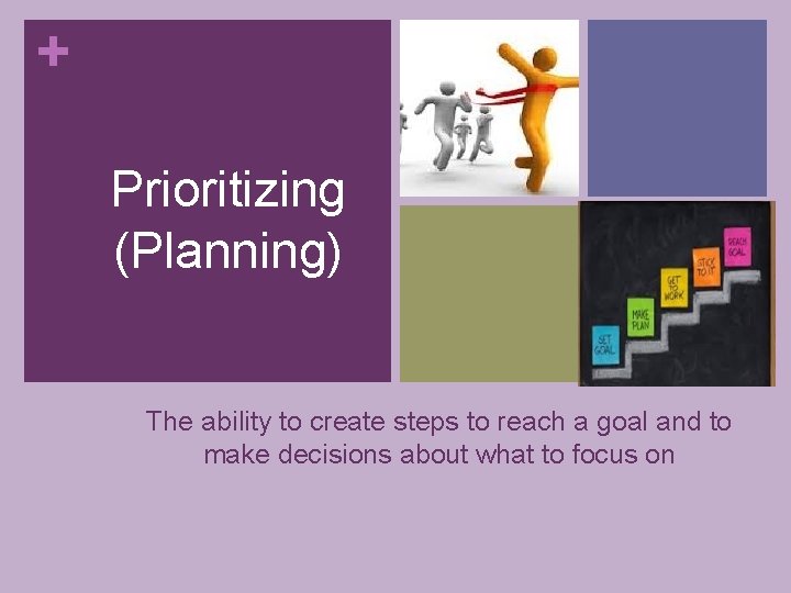 + Prioritizing (Planning) The ability to create steps to reach a goal and to
