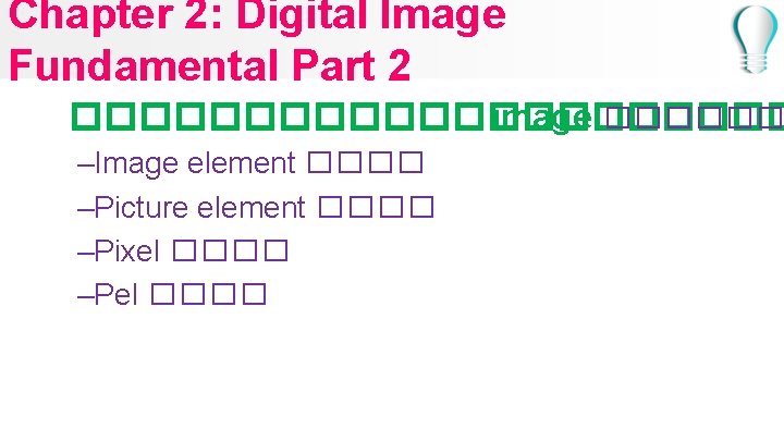 Chapter 2: Digital Image Fundamental Part 2 ����������� image ������ –Image element ���� –Picture
