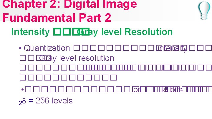 Chapter 2: Digital Image Fundamental Part 2 Intensity ���� Gray level Resolution • Quantization