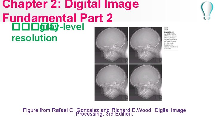 Chapter 2: Digital Image Fundamental Part 2 ����� gray-level resolution Figure from Rafael C.