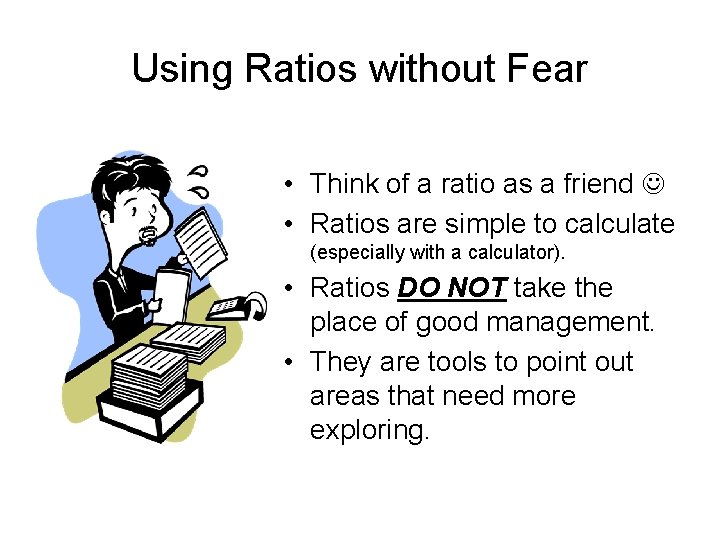 Using Ratios without Fear • Think of a ratio as a friend • Ratios