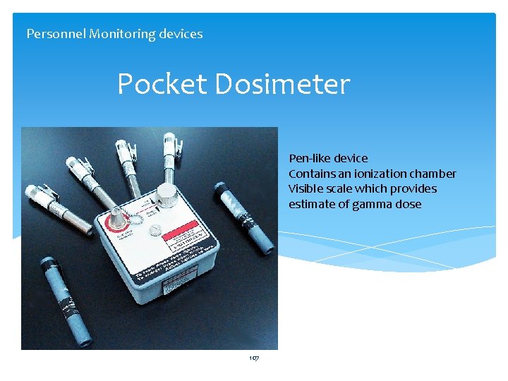 Personnel Monitoring devices Pocket Dosimeter Pen-like device Contains an ionization chamber Visible scale which