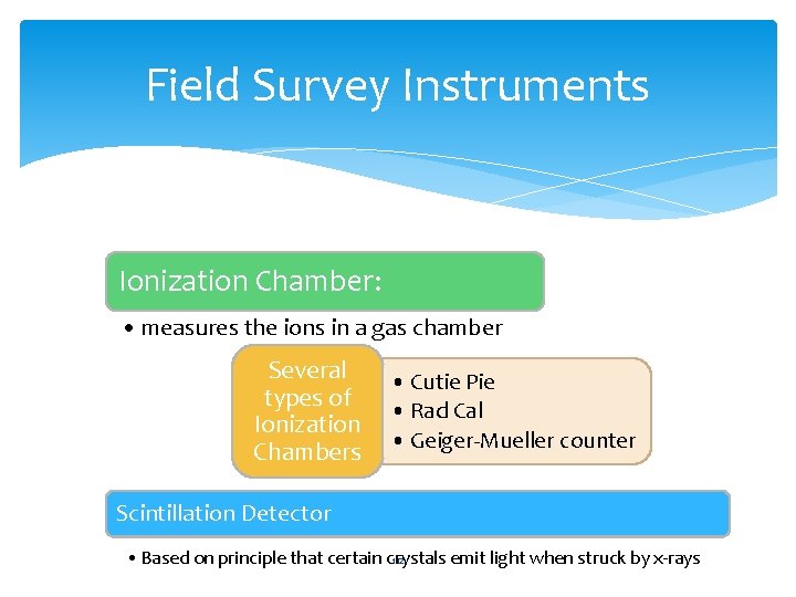 Field Survey Instruments Ionization Chamber: • measures the ions in a gas chamber Several
