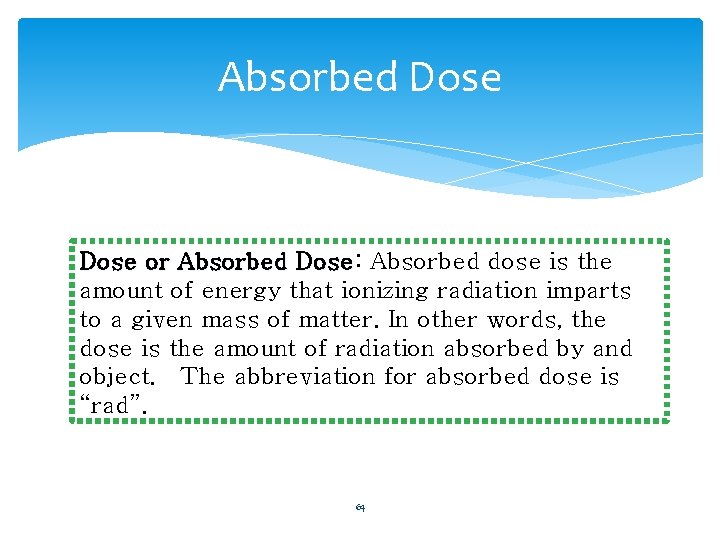 Absorbed Dose or Absorbed Dose: Dose Absorbed dose is the amount of energy that