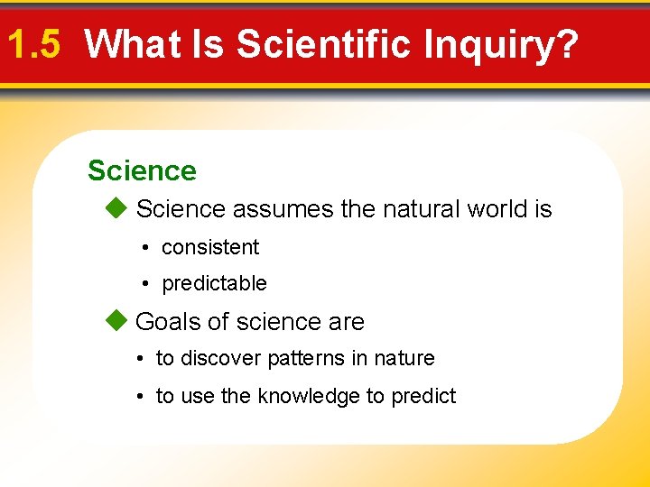 1. 5 What Is Scientific Inquiry? Science assumes the natural world is • consistent