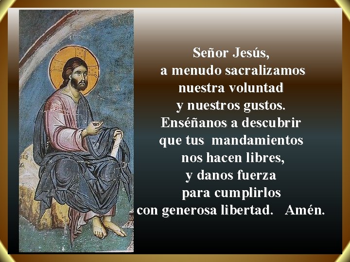 Señor Jesús, a menudo sacralizamos nuestra voluntad y nuestros gustos. Enséñanos a descubrir que