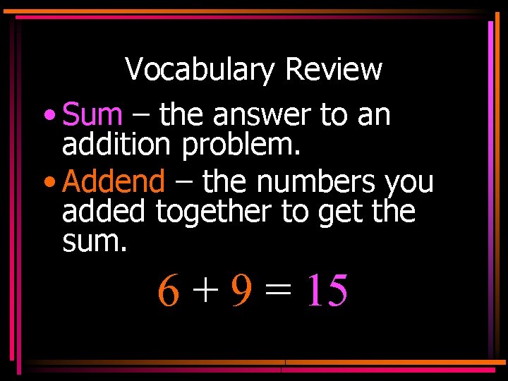 Vocabulary Review • Sum – the answer to an addition problem. • Addend –