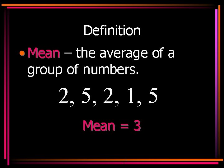 Definition • Mean – the average of a group of numbers. 2, 5, 2,