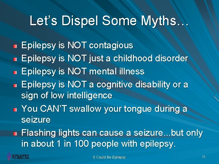 Let’s Dispel Some Myths… Epilepsy is NOT contagious Epilepsy is NOT just a childhood