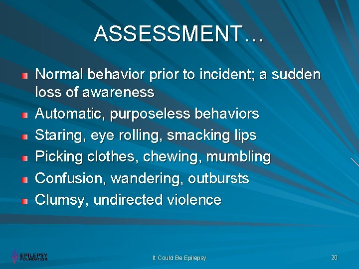 ASSESSMENT… Normal behavior prior to incident; a sudden loss of awareness Automatic, purposeless behaviors