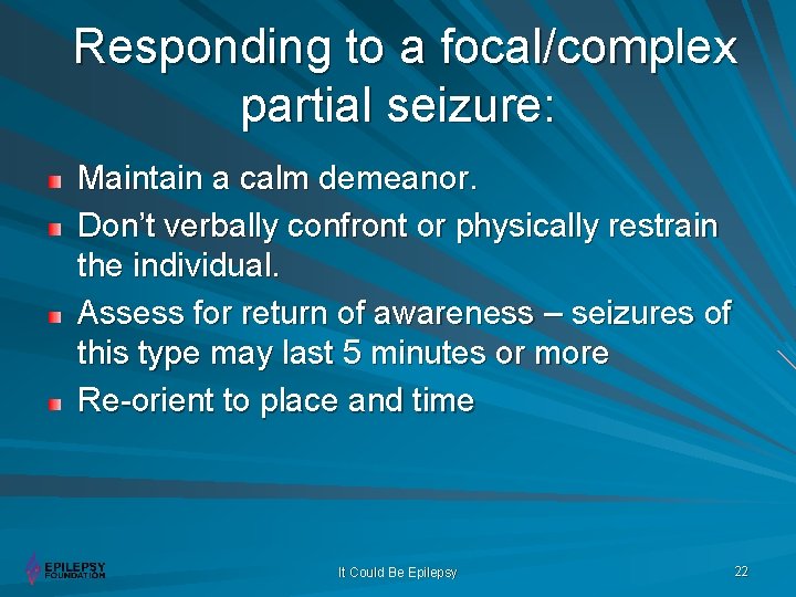 Responding to a focal/complex partial seizure: Maintain a calm demeanor. Don’t verbally confront or