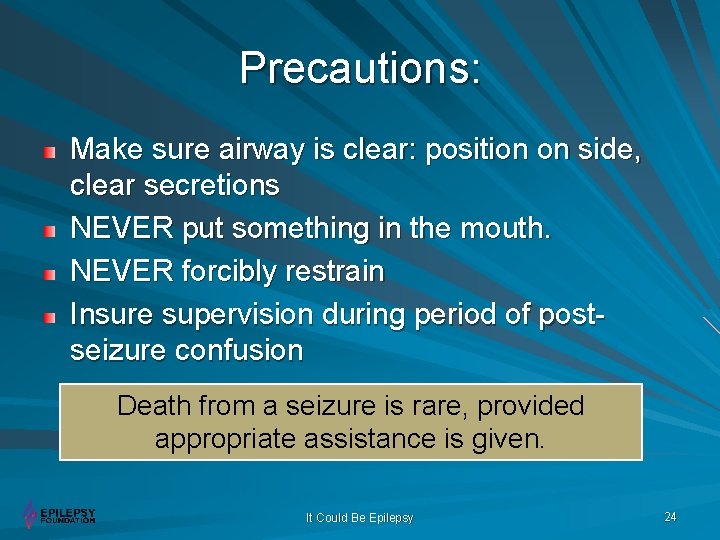 Precautions: Make sure airway is clear: position on side, clear secretions NEVER put something