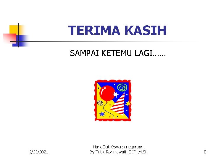 TERIMA KASIH SAMPAI KETEMU LAGI…… 2/23/2021 Hand. Out Kewarganegaraan, By Tatik Rohmawati, S. IP.
