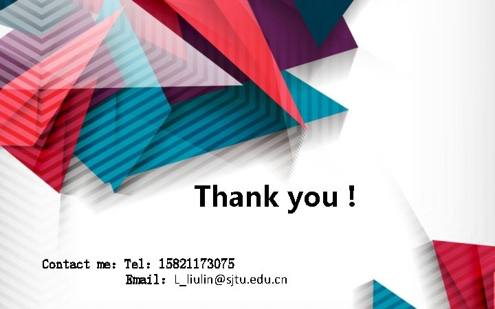 Thank you ! Contact me：Tel： 15821173075 Email：L_liulin@sjtu. edu. cn 