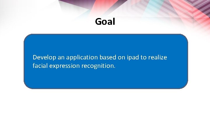 Goal Develop an application based on ipad to realize facial expression recognition. 