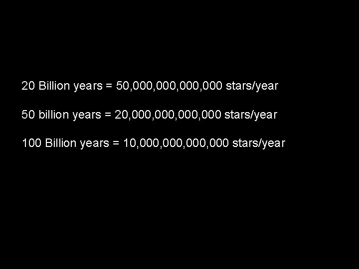 20 Billion years = 50, 000, 000 stars/year 50 billion years = 20, 000,