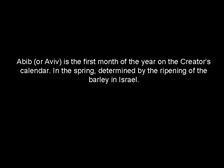 Abib (or Aviv) is the first month of the year on the Creator’s calendar.