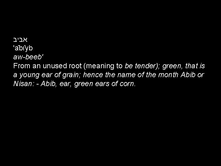  אביב 'a bı yb aw-beeb' From an unused root (meaning to be tender);