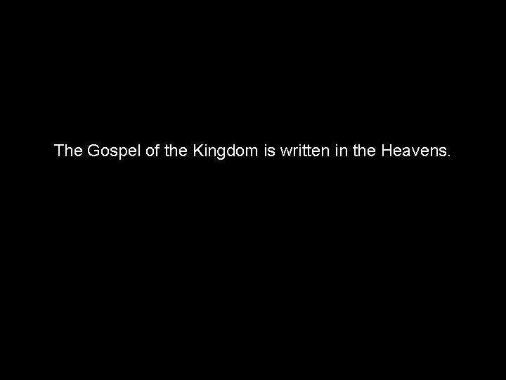 The Gospel of the Kingdom is written in the Heavens. 