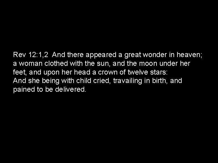 Rev 12: 1, 2 And there appeared a great wonder in heaven; a woman