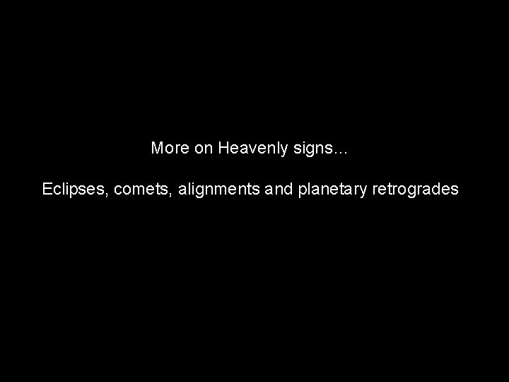 More on Heavenly signs… Eclipses, comets, alignments and planetary retrogrades 