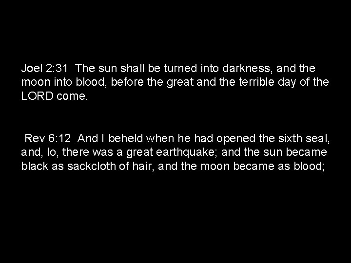 Joel 2: 31 The sun shall be turned into darkness, and the moon into