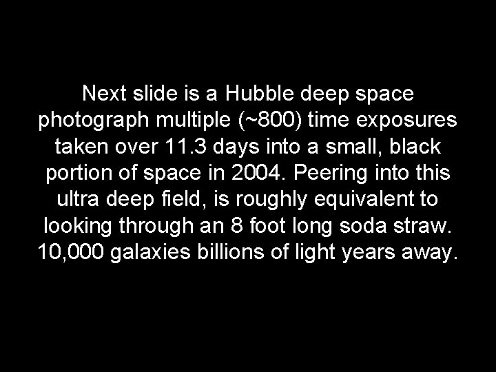 Next slide is a Hubble deep space photograph multiple (~800) time exposures taken over