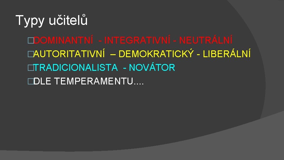 Typy učitelů �DOMINANTNÍ - INTEGRATIVNÍ - NEUTRÁLNÍ �AUTORITATIVNÍ – DEMOKRATICKÝ - LIBERÁLNÍ �TRADICIONALISTA -