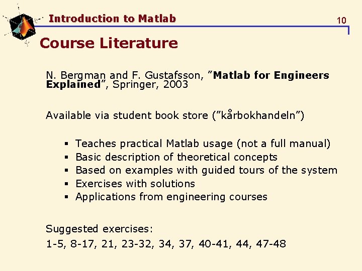 Introduction to Matlab 10 Course Literature N. Bergman and F. Gustafsson, ”Matlab for Engineers Introduction to Matlab 10 Course Literature N. Bergman and F. Gustafsson, ”Matlab for Engineers