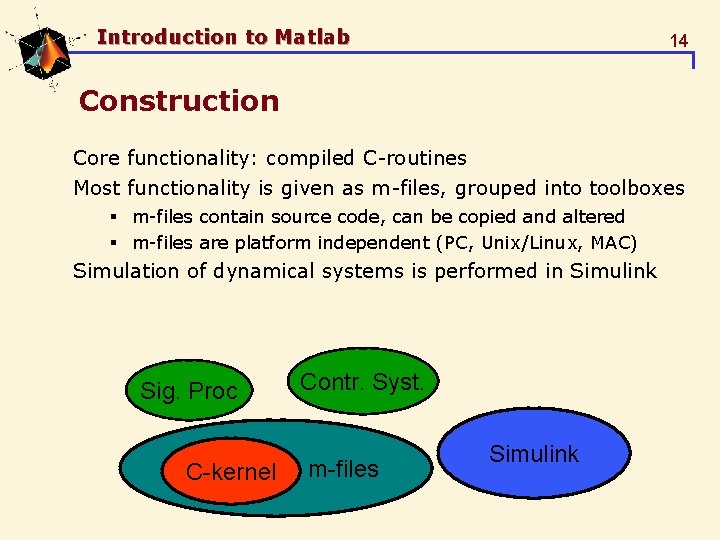 Introduction to Matlab 14 Construction Core functionality: compiled C-routines Most functionality is given as Introduction to Matlab 14 Construction Core functionality: compiled C-routines Most functionality is given as