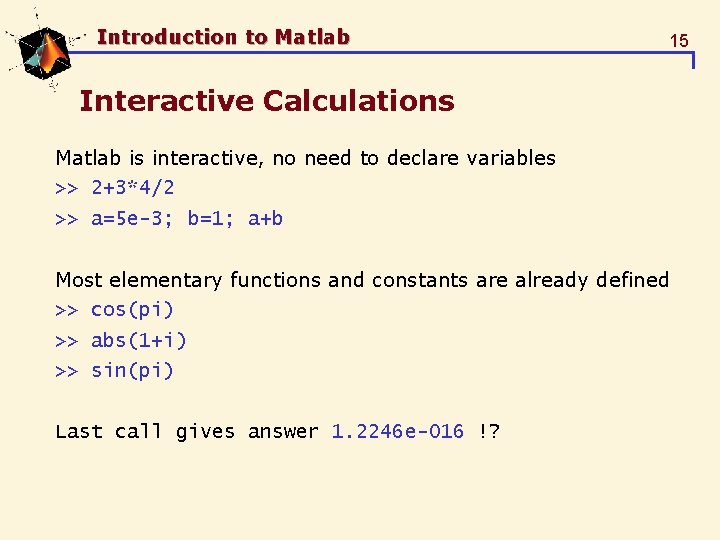 Introduction to Matlab 15 Interactive Calculations Matlab is interactive, no need to declare variables Introduction to Matlab 15 Interactive Calculations Matlab is interactive, no need to declare variables