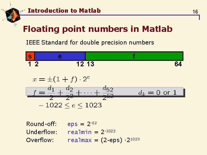 Introduction to Matlab 16 Floating point numbers in Matlab IEEE Standard for double precision Introduction to Matlab 16 Floating point numbers in Matlab IEEE Standard for double precision