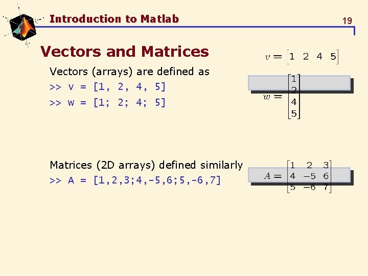 Introduction to Matlab Vectors and Matrices Vectors (arrays) are defined as >> v = Introduction to Matlab Vectors and Matrices Vectors (arrays) are defined as >> v =
