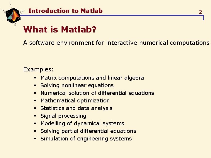 Introduction to Matlab 2 What is Matlab? A software environment for interactive numerical computations Introduction to Matlab 2 What is Matlab? A software environment for interactive numerical computations